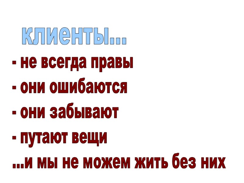 клиенты... - не всегда правы - они ошибаются - они забывают - путают вещи